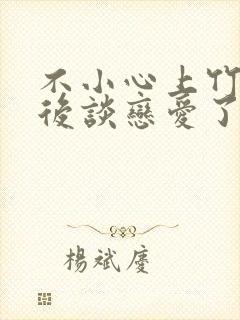 不小心上竹马之后谈恋爱了