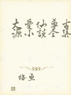 大爱仙尊古月方源小说全集下载