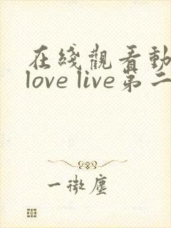 在线观看动漫 love live第二季全集