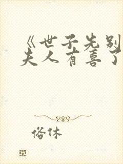 《世子先别死,夫人有喜了》