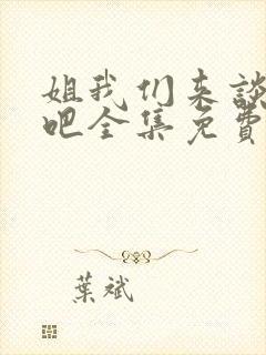 姐我们来谈恋爱吧全集免费观看.