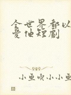 全世界都以为我爱他短剧