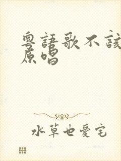 粤语歌不该用情原唱