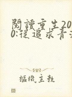 阅读重生2000:从追求青涩校花同桌开始全文