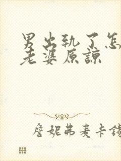 男出轨了怎么求老婆原谅