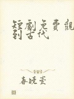 短剧免费观看回到古代