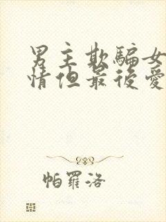 男主欺骗女主感情但最后爱上女主