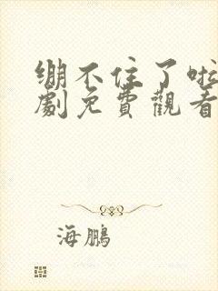 绷不住了啦电视剧免费观看