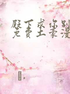 殿下求你别作妖免费土豪漫画