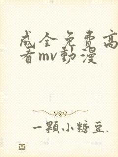 成全免费高清观看mv动漫
