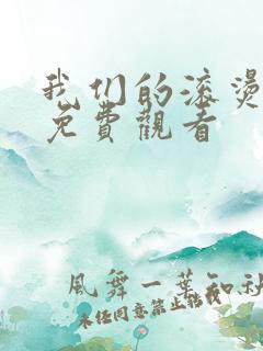 我们的滚烫人生免费观看