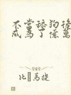 不当舔狗后 我成为了亿万神豪