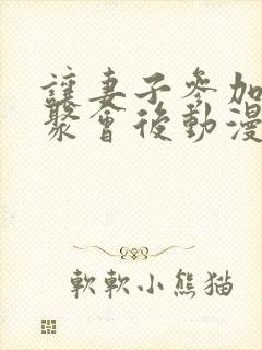 让妻子参加同学聚会后动漫剧