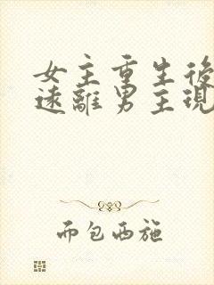 女主重生后淡然远离男主现代文