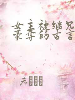女主被继兄强取豪夺的古言