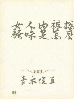 女人内裤总有尿骚味是怎么回事