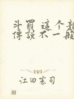 斗罗 这个龙王传说不一般