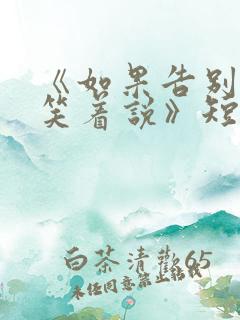 《如果告别不能笑着说》短剧