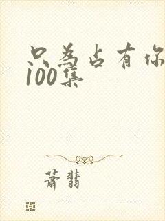 只为占有你短剧100集