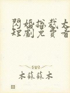 闪婚总裁太上头短剧免费看