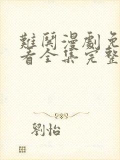 难哄漫剧免费观看全集完整版