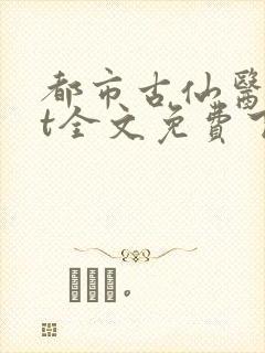 都市古仙医txt全文免费下载