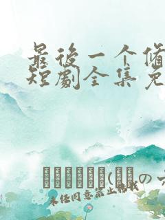 最后一个修真者短剧全集免费观看高清