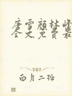 唐雪颜林峰小说全文免费最新章节