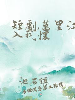 短剧,万里江山入我怀