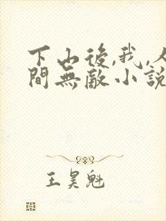 下山后,我,人间无敌小说全文阅读
