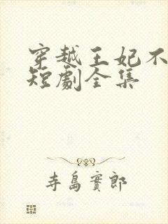 穿越王妃不好惹短剧全集