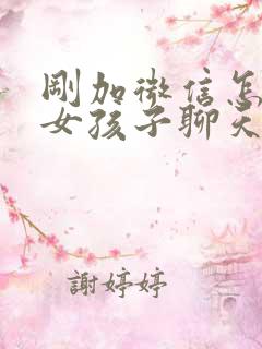 刚加微信怎么和女孩子聊天