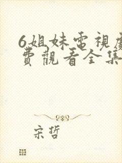 6姐妹电视剧免费观看全集