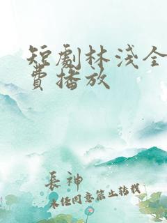 短剧林浅全集免费播放