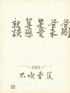 就算是爸爸也想谈恋爱未删减完整版