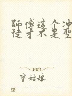 师傅这个冲师逆徒才不是圣子漫画免费