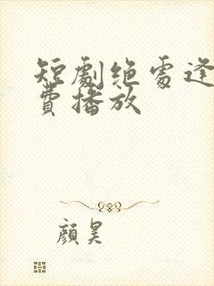 短剧绝处逢她免费播放