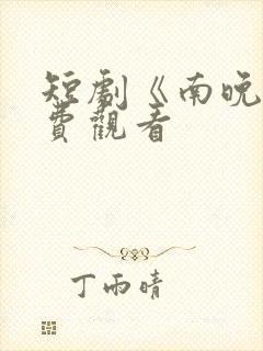 短剧《南晚》免费观看