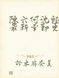 陈六何沈轻舞的最新章节更新