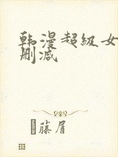 韩漫超级女孩无删减