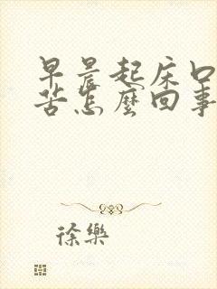 早晨起床口干口苦怎么回事