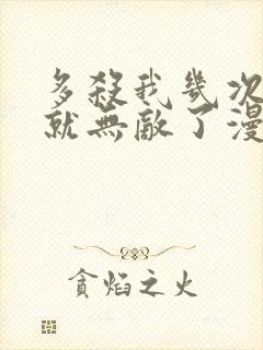 多杀我几次,我就无敌了漫画