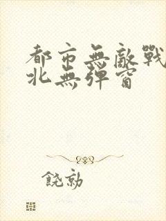 都市无敌战神林北无弹窗