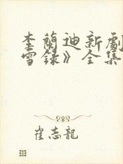 李兰迪新剧《朝雪录》全集免费观看