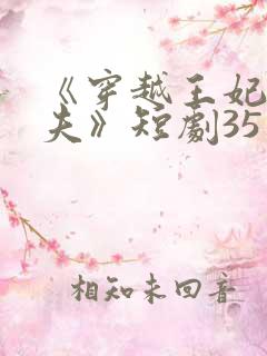 《穿越王妃要休夫》短剧35集