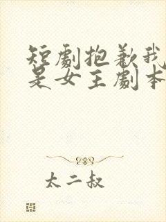 短剧抱歉我拿的是女主剧本免费观看