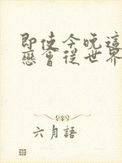 即使今晚这份爱恋会从世界上消失