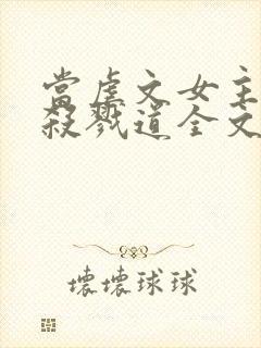 当虐文女主修了杀戮道全文阅读免费