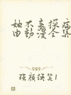 她不来探病的理由动漫全集在线