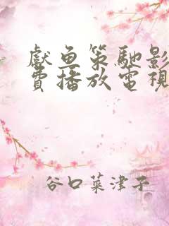 献鱼策驰影院免费播放电视剧